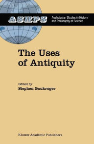Title: The Uses of Antiquity: The Scientific Revolution and the Classical Tradition / Edition 1, Author: Stephen Gaukroger