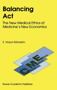 Title: Balancing Act: The New Medical Ethics of Medicine's New Economics / Edition 1, Author: E. Haavi Morreim