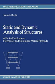 Title: Static and Dynamic Analysis of Structures: with An Emphasis on Mechanics and Computer Matrix Methods / Edition 1, Author: J.F. Doyle