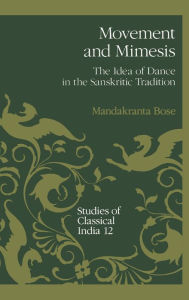 Title: Movements and Mimesis: The Idea of Dance in the Sanskritic Tradition, Author: Mandakranta Bose