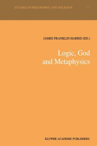 Title: Logic, God and Metaphysics, Author: James Franklin Harris