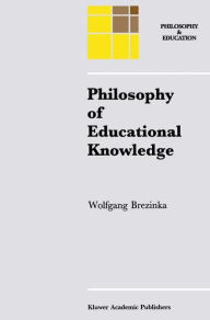 Title: Philosophy of Educational Knowledge: An Introduction to the Foundations of Science of Education, Philosophy of Education and Practical Pedagogics, Author: W. Brezinka