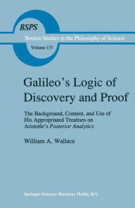 Title: Galileo's Logic of Discovery and Proof: The Background, Content, and Use of His Appropriated Treatises on Aristotle's Posterior Analytics / Edition 1, Author: W. A. Wallace