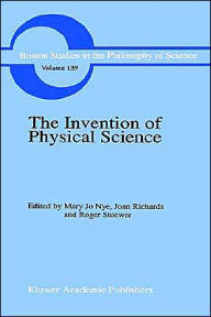 Title: The Invention of Physical Science: Intersections of Mathematics, Theology and Natural Philosophy Since the Seventeenth Century Essays in Honor of Erwin N. Hiebert / Edition 1, Author: M.J. Nye