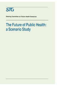 Title: The Future of Public Health: A Scenario Study, Scenario Report Commissioned by the Steering Committee on Future Health Scenarios / Edition 1, Author: Scenario Committee on the Future of Public Health