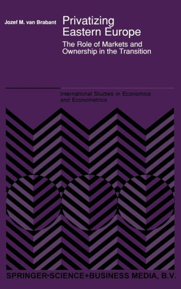 Privatizing Eastern Europe: The Role of Markets and Ownership in the Transition / Edition 1
