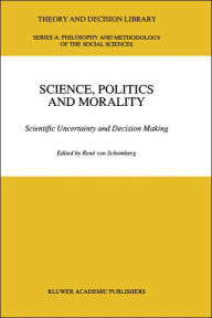 Title: Science, Politics and Morality: Scientific Uncertainty and Decision Making / Edition 1, Author: R. von Schomberg