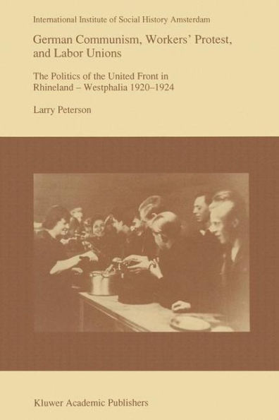 German Communism, Workers' Protest, and Labor Unions: The Politics of the United Front in Rhineland-Westphalia 1920-1924