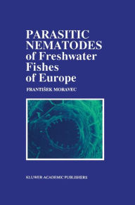 Title: Parasitic Nematodes of Freshwater Fishes of Europe / Edition 1, Author: F. Moravec