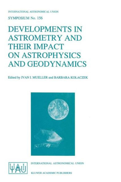 Developments in Astrometry and Their Impact on Astrophysics and Geodynamics: Proceedings of the 156th Symposium of the International Astronomical Union Held in Shanghai, China, September 15-19, 1992 / Edition 1