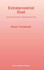 Title: Extraterrestrial Dust: Laboratory Studies of Interplanetary Dust / Edition 1, Author: Kazuo Yamakoshi