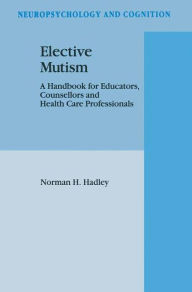 Title: Elective Mutism: A Handbook for Educators, Counsellors and Health Care Professionals / Edition 1, Author: N.H. Hadley