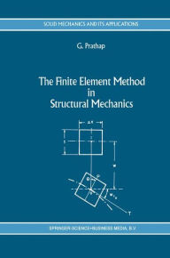 Title: The Finite Element Method in Structural Mechanics: Principles and Practice of Design of Field-consistent Elements for Structural and Solid Mechanics / Edition 1, Author: Gangan Prathap