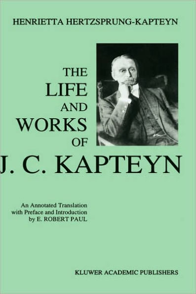 The Life and Works of J. C. Kapteyn: An Annotated Translation with Preface and Introduction by E. Robert Paul / Edition 1