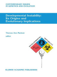 Title: Developmental Instability: Its Origins and Evolutionary Implications: Proceedings of the International Conference on Developmental Instability: Its Origins and Evolutionary Implications, Tempe, Arizona, 14-15 June 1993 / Edition 1, Author: T.A. Markow