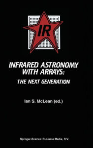 Title: Infrared Astronomy with Arrays: The Next Generation, Author: Ian S. McLean