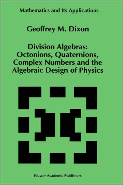 Division Algebras:: Octonions Quaternions Complex Numbers and the Algebraic Design of Physics / Edition 1