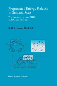 Title: Fragmented Energy Release in Sun and Stars: The Interface between MHD and Plasma Physics / Edition 1, Author: G.H.J. van den Oord