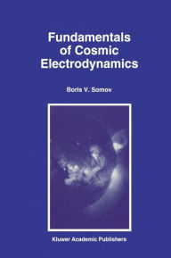 Title: Fundamentals of Cosmic Electrodynamics / Edition 1, Author: B.V. Somov