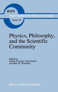 Title: Physics, Philosophy, and the Scientific Community: Essays in the philosophy and history of the natural sciences and mathematics In honor of Robert S. Cohen / Edition 1, Author: K. Gavroglu