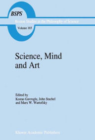 Title: Science, Mind and Art: Essays on science and the humanistic understanding in art, epistemology, religion and ethics In honor of Robert S. Cohen / Edition 1, Author: K. Gavroglu
