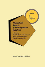 Title: Theoretical Aspects of Homogeneous Catalysis: Applications of Ab Initio Molecular Orbital Theory / Edition 1, Author: Piet W.N.M. van Leeuwen