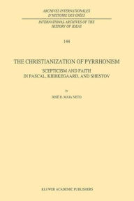 Title: The Christianization of Pyrrhonism: Scepticism and Faith in Pascal, Kierkegaard, and Shestov / Edition 1, Author: J.R. Maia Neto