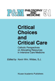 Title: Critical Choices and Critical Care: Catholic Perspectives on Allocating Resources in Intensive Care Medicine / Edition 1, Author: Kevin Wm. Wildes