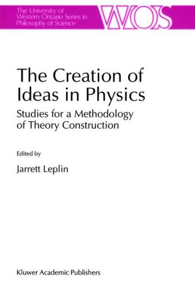 The Creation of Ideas in Physics: Studies for a Methodology of Theory Construction / Edition 1