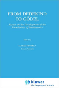 Title: From Dedekind to Gödel: Essays on the Development of the Foundations of Mathematics / Edition 1, Author: Jaakko Hintikka