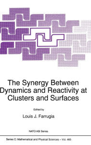 Title: The Synergy Between Dynamics and Reactivity at Clusters and Surfaces, Author: L.J. Farrugia