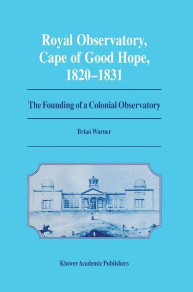 Royal Observatory, Cape of Good Hope 1820-1831: The Founding of a Colonial Observatory Incorporating a biography of Fearon Fallows / Edition 1