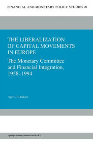 Title: The Liberalization of Capital Movements in Europe: The Monetary Committee and Financial Integration, 1958-1994, Author: Age F.P. Bakker