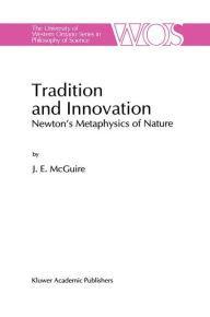 Title: Tradition and Innovation: Newton's Metaphysics of Nature / Edition 1, Author: J.E.  McGuire