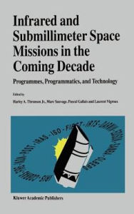 Title: Infrared and Submillimeter Space Missions in the Coming Decade: Programmes, Programmatics, and Technology, Author: Harley A. Thronson Jr.