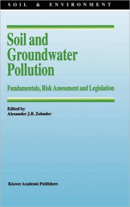 Title: Soil and Groundwater Pollution: Fundamentals, Risk Assessment and Legislation / Edition 1, Author: Alexander J.B. Zehnder