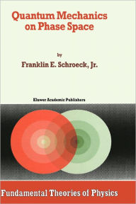 Title: Quantum Mechanics on Phase Space, Author: Franklin E. Schroeck Jr.