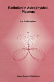 Title: Radiation in Astrophysical Plasmas, Author: V.V. Zheleznyakov