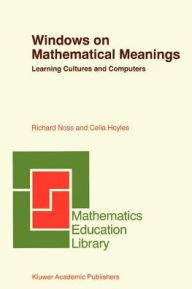 Title: Windows on Mathematical Meanings: Learning Cultures and Computers / Edition 1, Author: Richard Noss