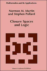 Title: Closure Spaces and Logic / Edition 1, Author: N.M. Martin