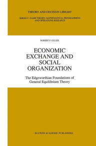 Title: Economic Exchange and Social Organization: The Edgeworthian foundations of general equilibrium theory / Edition 1, Author: Robert P. Gilles