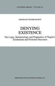 Title: Denying Existence: The Logic, Epistemology and Pragmatics of Negative Existentials and Fictional Discourse / Edition 1, Author: A. Chakrabarti