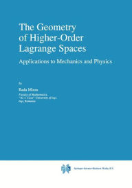 Title: The Geometry of Higher-Order Lagrange Spaces: Applications to Mechanics and Physics / Edition 1, Author: R. Miron