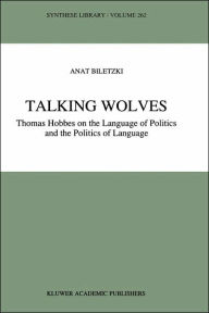 Title: Talking Wolves: Thomas Hobbes on the Language of Politics and the Politics of Language / Edition 1, Author: A. Biletzki