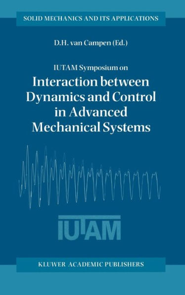 IUTAM Symposium on Interaction between Dynamics and Control in Advanced Mechanical Systems: Proceedings of the IUTAM Symposium held in Eindhoven, The Netherlands, 21-26 April 1996