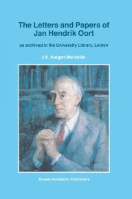 Title: The Letters and Papers of Jan Hendrik Oort: As Archived in the University Library, Leiden / Edition 1, Author: J.K. Katgert-Merkelijn