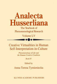 Title: Creative Virtualities in Human Self-Interpretation-in-Culture: Phenomenology of Life and the Human Creative Condition (Book IV) / Edition 1, Author: Anna-Teresa Tymieniecka