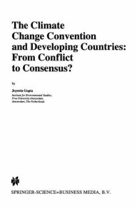 Title: The Climate Change Convention and Developing Countries: From Conflict to Consensus? / Edition 1, Author: J. Gupta