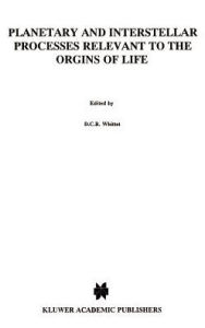 Title: Planetary and Interstellar Processes Relevant to the Origins of Life / Edition 1, Author: D.C.B. Whittet