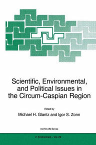 Title: Scientific, Environmental, and Political Issues in the Circum-Caspian Region / Edition 1, Author: M.H. Glantz